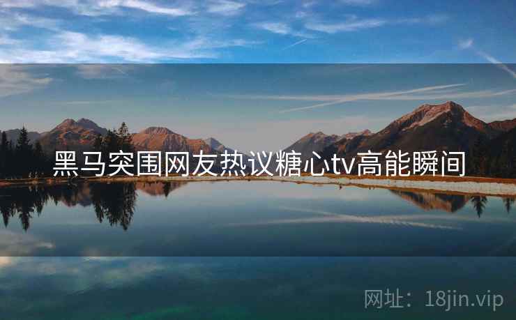 黑马突围网友热议糖心tv高能瞬间  第2张