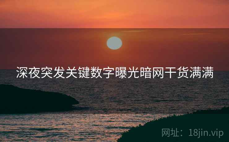 深夜突发关键数字曝光暗网干货满满