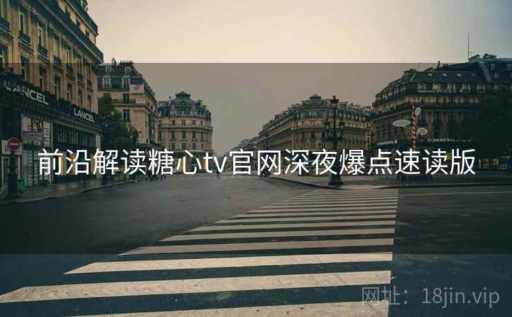 前沿解读糖心tv官网深夜爆点速读版