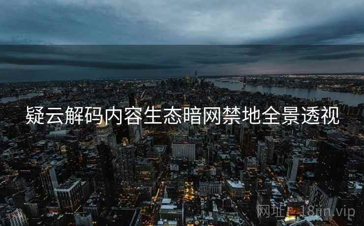 疑云解码内容生态暗网禁地全景透视