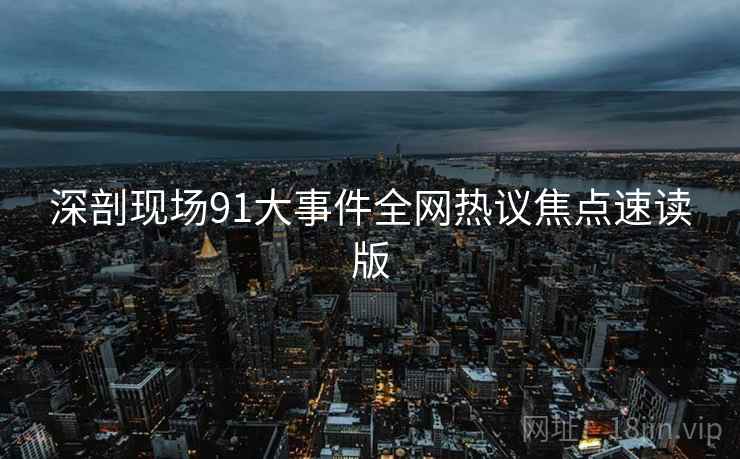 深剖现场91大事件全网热议焦点速读版
