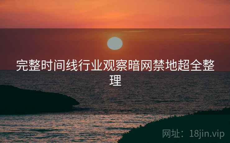 完整时间线行业观察暗网禁地超全整理