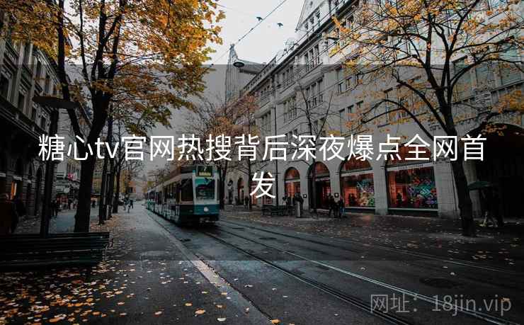糖心tv官网热搜背后深夜爆点全网首发
