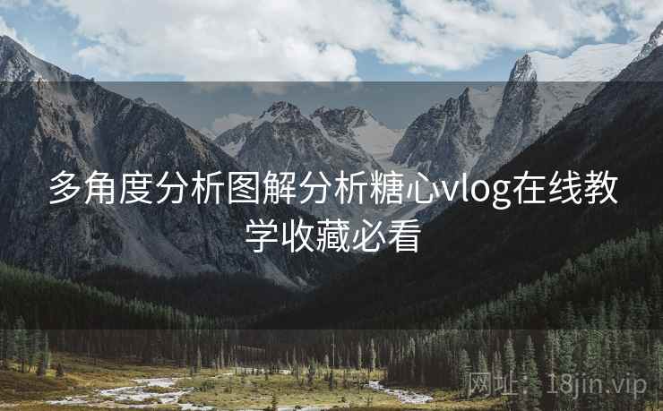 多角度分析图解分析糖心vlog在线教学收藏必看