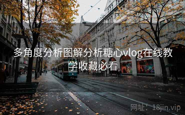 多角度分析图解分析糖心vlog在线教学收藏必看