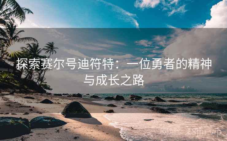 探索赛尔号迪符特：一位勇者的精神与成长之路