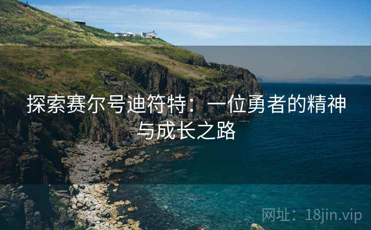 探索赛尔号迪符特：一位勇者的精神与成长之路