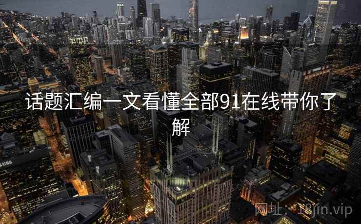 话题汇编一文看懂全部91在线带你了解