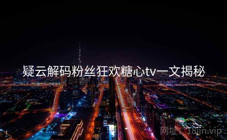 疑云解码粉丝狂欢糖心tv一文揭秘
