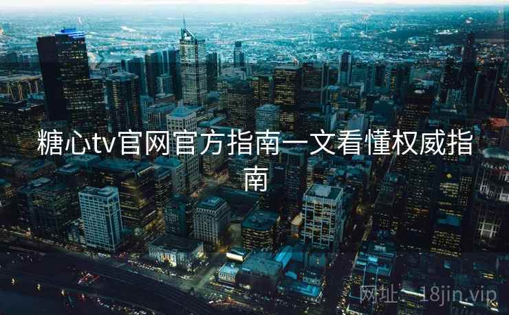 糖心tv官网官方指南一文看懂权威指南