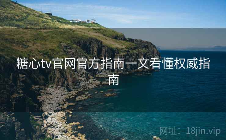 糖心tv官网官方指南一文看懂权威指南