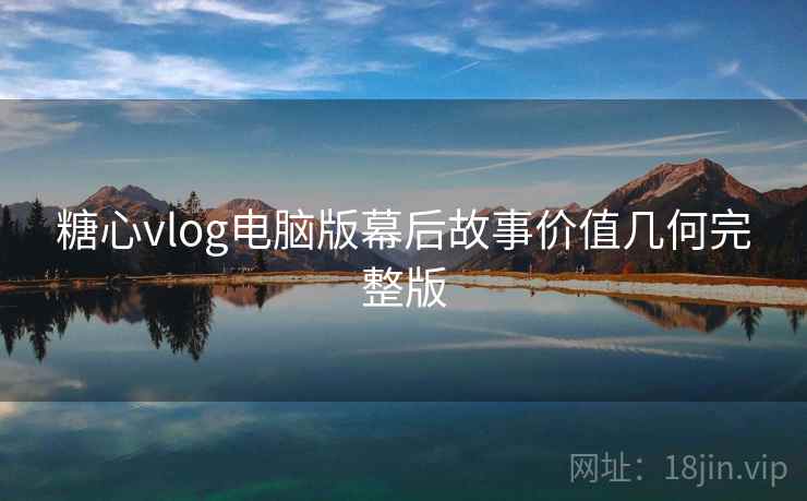 糖心vlog电脑版幕后故事价值几何完整版