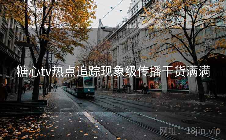 糖心tv热点追踪现象级传播干货满满