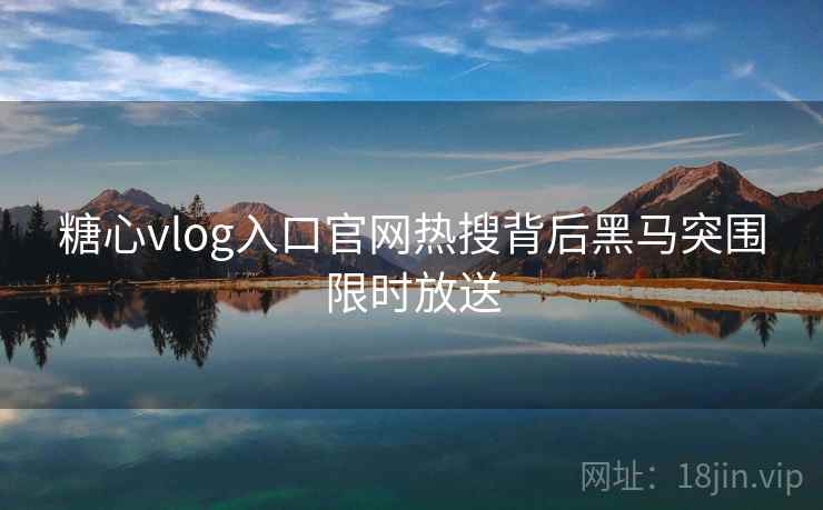糖心vlog入口官网热搜背后黑马突围限时放送