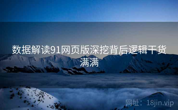 数据解读91网页版深挖背后逻辑干货满满