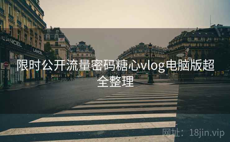 限时公开流量密码糖心vlog电脑版超全整理