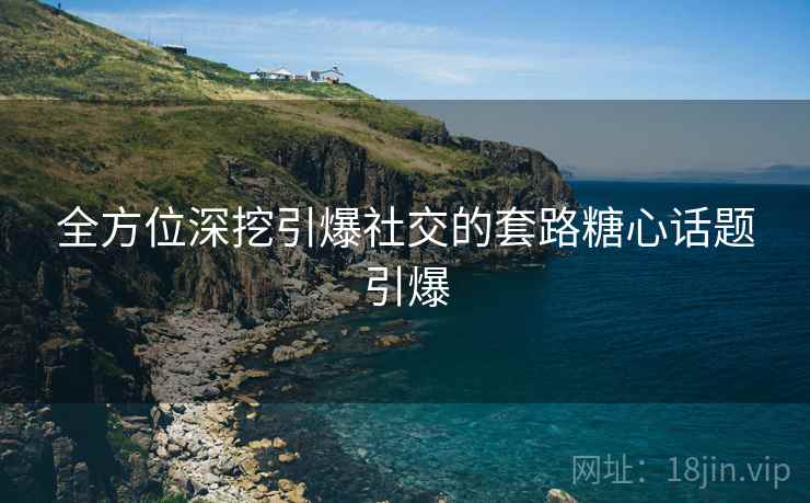 全方位深挖引爆社交的套路糖心话题引爆