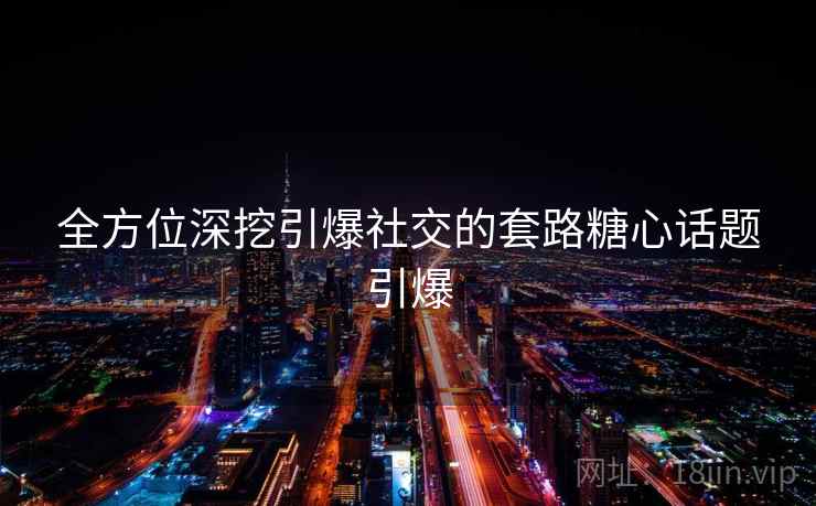全方位深挖引爆社交的套路糖心话题引爆