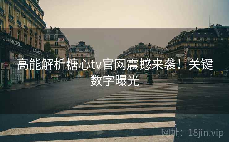 高能解析糖心tv官网震撼来袭！关键数字曝光