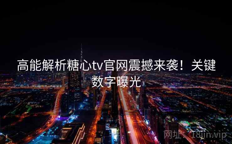 高能解析糖心tv官网震撼来袭！关键数字曝光