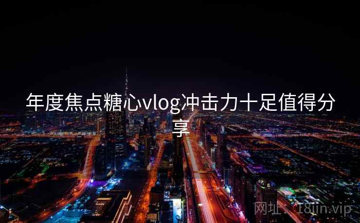 年度焦点糖心vlog冲击力十足值得分享
