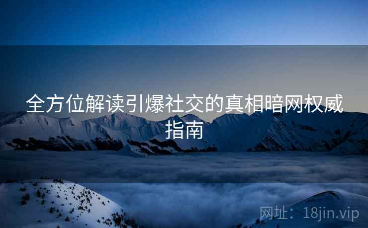 全方位解读引爆社交的真相暗网权威指南