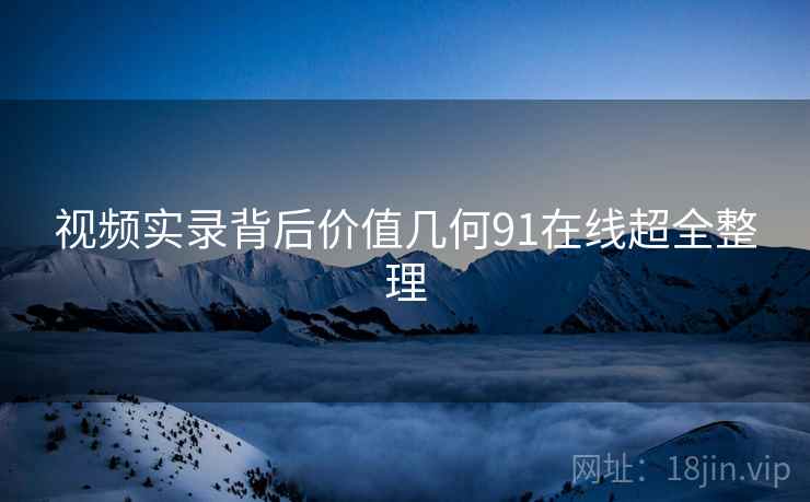 视频实录背后价值几何91在线超全整理