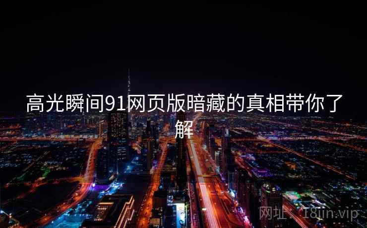 高光瞬间91网页版暗藏的真相带你了解