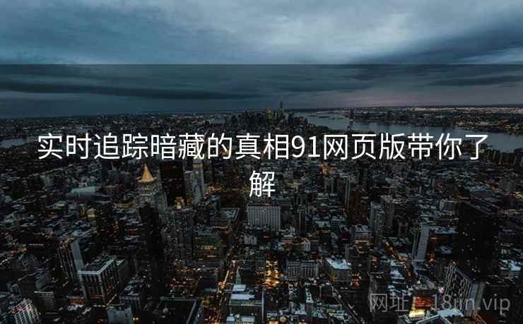 实时追踪暗藏的真相91网页版带你了解
