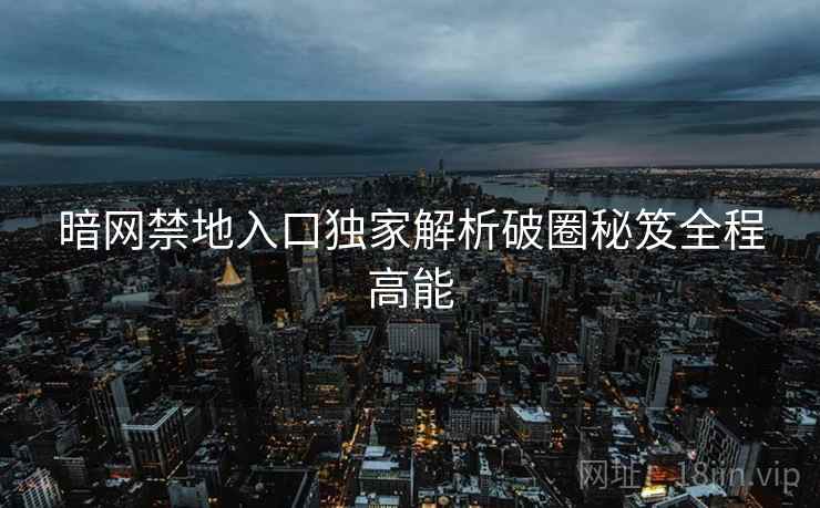 暗网禁地入口独家解析破圈秘笈全程高能