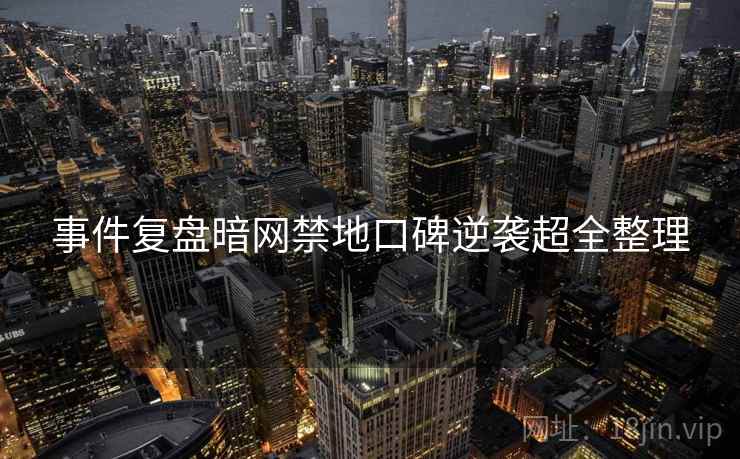 事件复盘暗网禁地口碑逆袭超全整理
