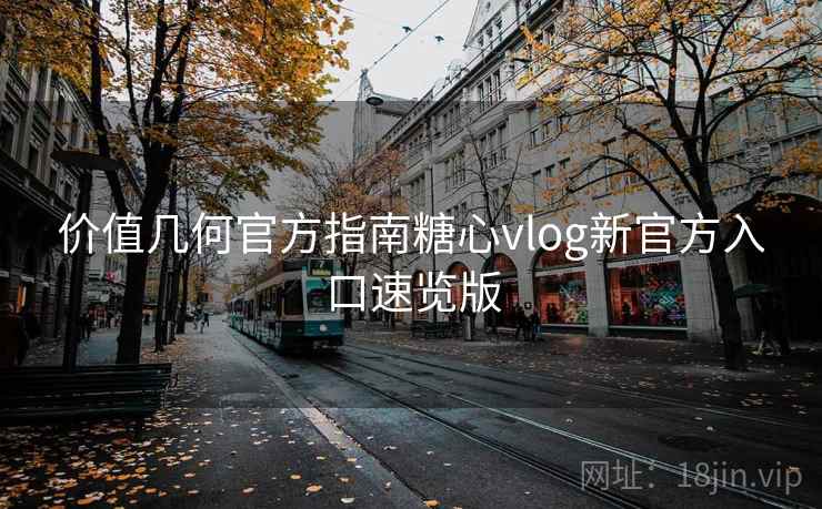 价值几何官方指南糖心vlog新官方入口速览版