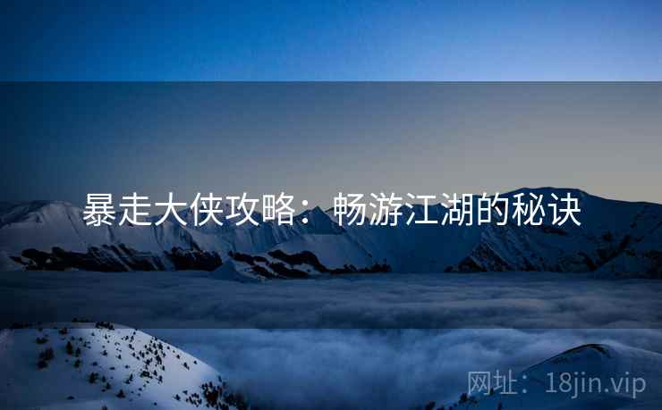 暴走大侠攻略：畅游江湖的秘诀