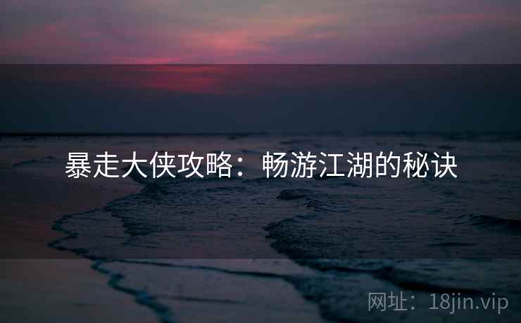 暴走大侠攻略：畅游江湖的秘诀