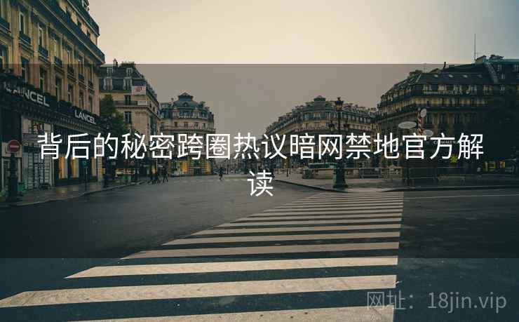 背后的秘密跨圈热议暗网禁地官方解读