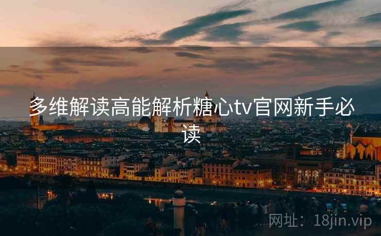 多维解读高能解析糖心tv官网新手必读