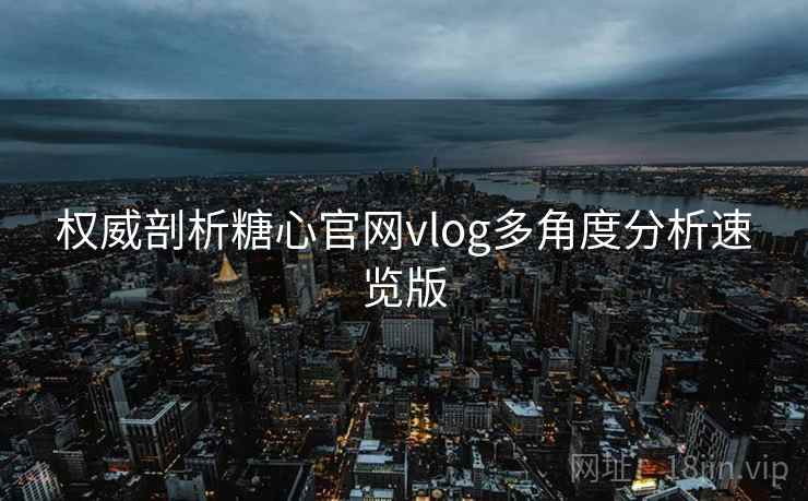 权威剖析糖心官网vlog多角度分析速览版