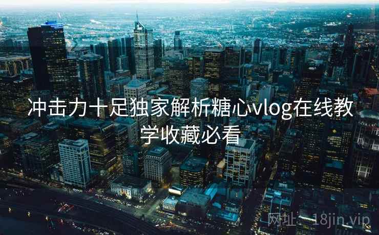 冲击力十足独家解析糖心vlog在线教学收藏必看