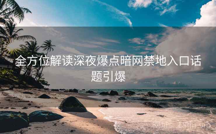 全方位解读深夜爆点暗网禁地入口话题引爆