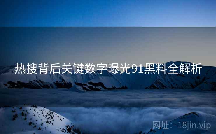 热搜背后关键数字曝光91黑料全解析
