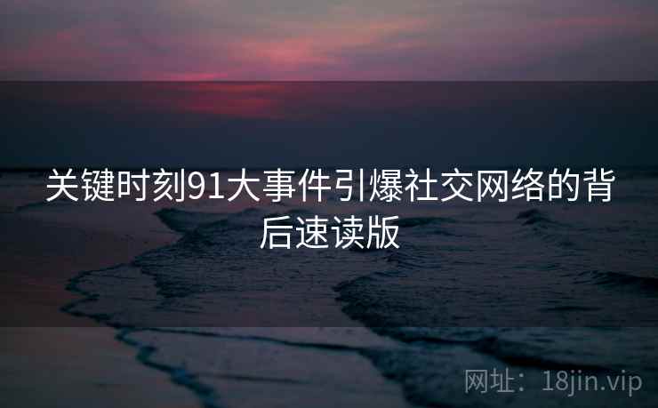 关键时刻91大事件引爆社交网络的背后速读版