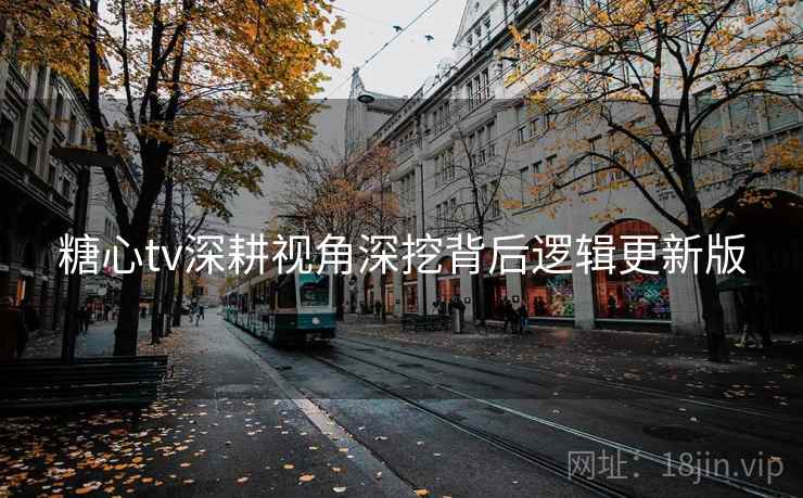 糖心tv深耕视角深挖背后逻辑更新版  第1张