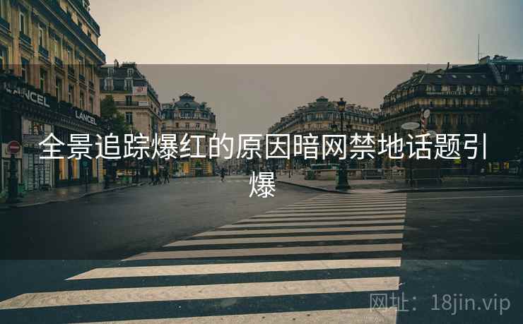 全景追踪爆红的原因暗网禁地话题引爆