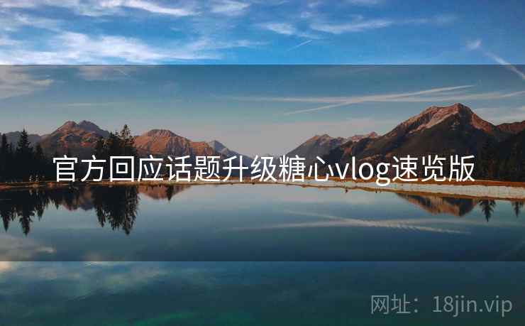 官方回应话题升级糖心vlog速览版