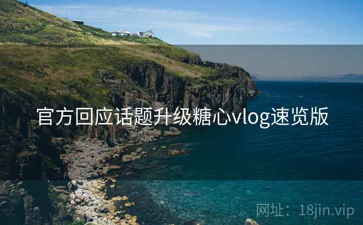 官方回应话题升级糖心vlog速览版